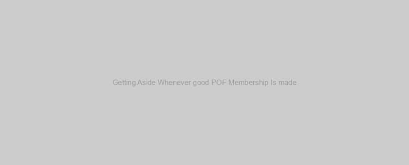 Getting Aside Whenever good POF Membership Is made